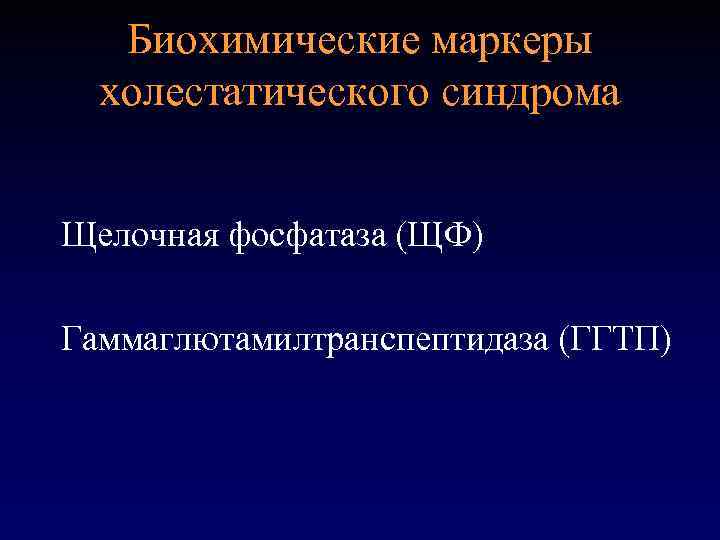 Биохимические маркеры холестатического синдрома Щелочная фосфатаза (ЩФ) Гаммаглютамилтранспептидаза (ГГТП) 