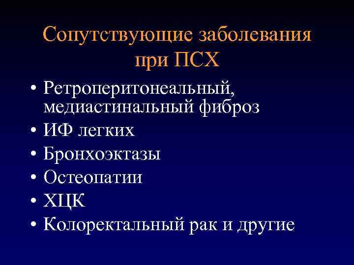 Сопутствующие заболевания при ПСХ • Ретроперитонеальный, медиастинальный фиброз • ИФ легких • Бронхоэктазы •