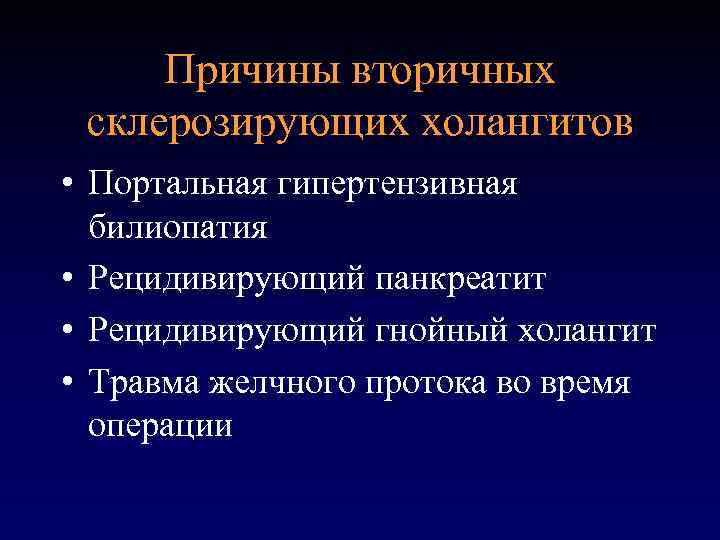Причины вторичных склерозирующих холангитов • Портальная гипертензивная билиопатия • Рецидивирующий панкреатит • Рецидивирующий гнойный