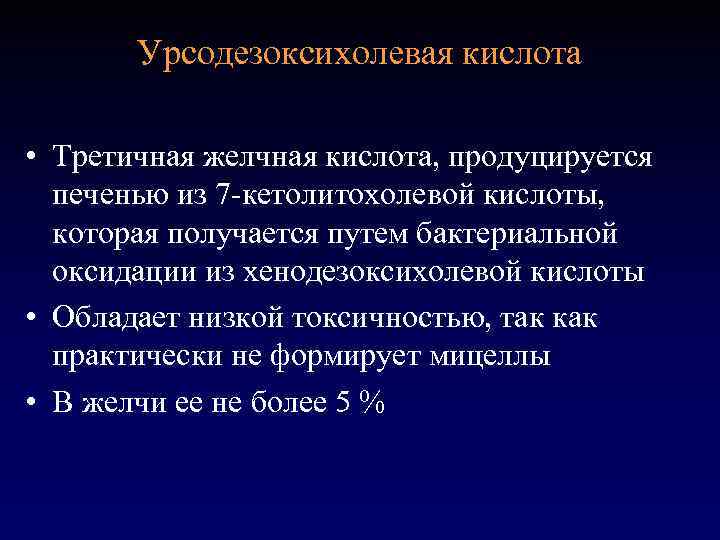 Урсодезоксихолевая кислота • Третичная желчная кислота, продуцируется печенью из 7 -кетолитохолевой кислоты, которая получается