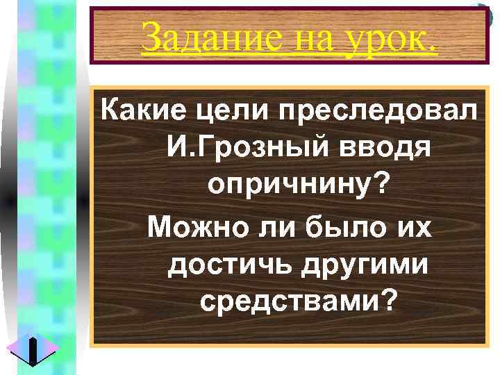 Меню Задание на урок. Какие цели преследовал И. Грозный вводя опричнину? Можно ли было