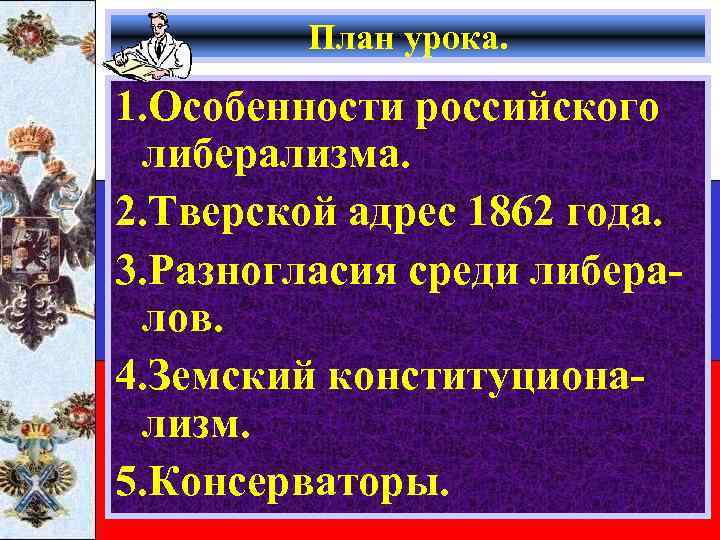 План урока. 1. Особенности российского либерализма. 2. Тверской адрес 1862 года. 3. Разногласия среди