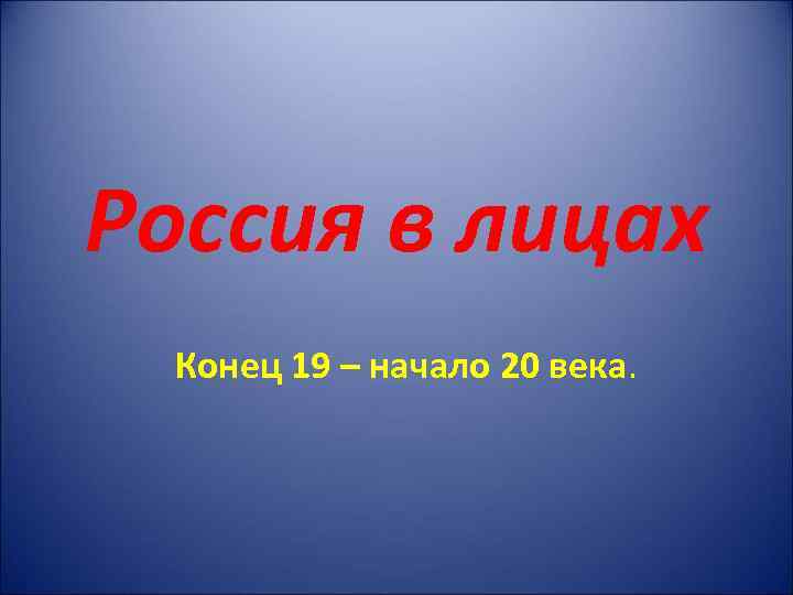 Россия в лицах Конец 19 – начало 20 века. 