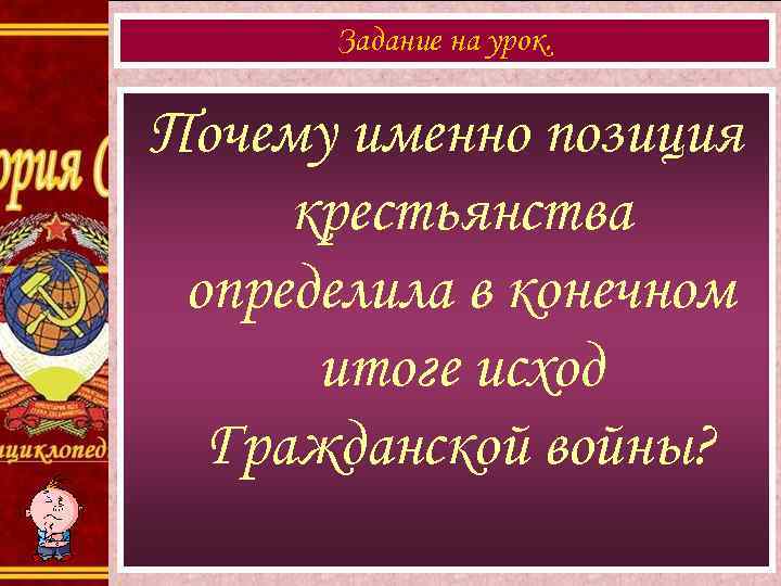 Задание на урок. Почему именно позиция крестьянства определила в конечном итоге исход Гражданской войны?