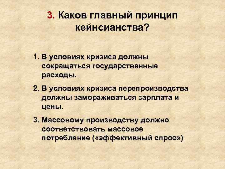 3. Каков главный принцип кейнсианства? 1. В условиях кризиса должны сокращаться государственные расходы. 2.