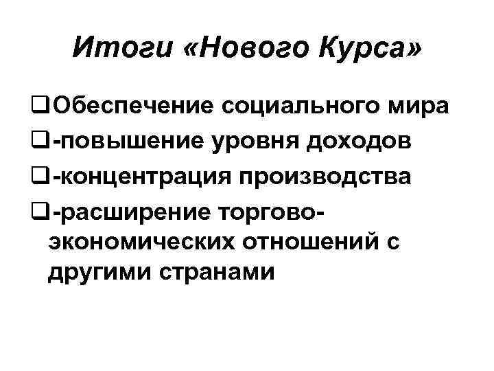 Итоги «Нового Курса» q. Обеспечение социального мира q-повышение уровня доходов q-концентрация производства q-расширение торговоэкономических