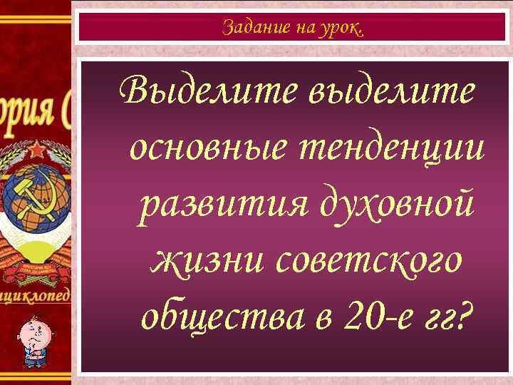 Задание на урок. Выделите выделите основные тенденции развития духовной жизни советского общества в 20