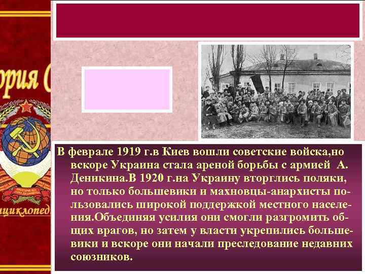 В феврале 1919 г. в Киев вошли советские войска, но вскоре Украина стала ареной