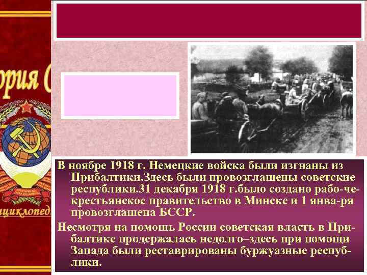 В ноябре 1918 г. Немецкие войска были изгнаны из Прибалтики. Здесь были провозглашены советские