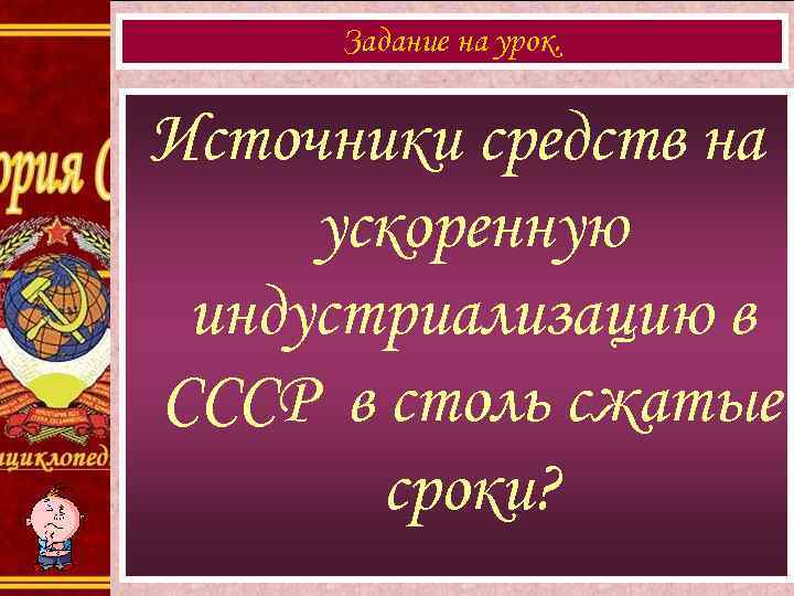 Задание на урок. Источники средств на ускоренную индустриализацию в СССР в столь сжатые сроки?