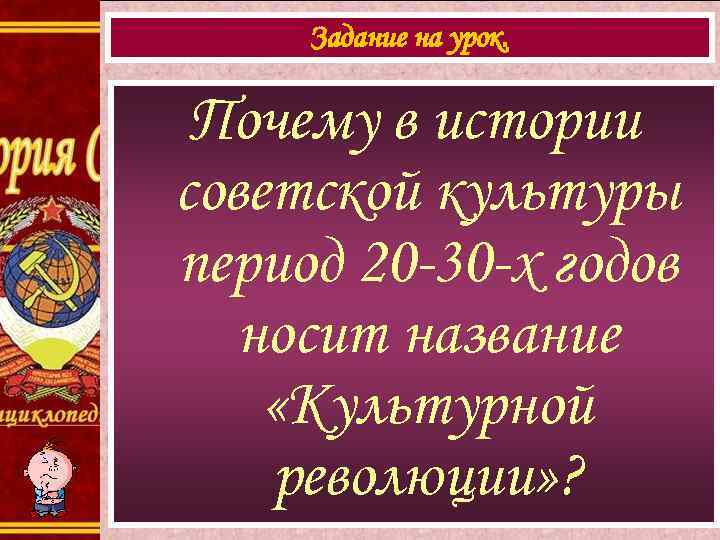 Задание на урок. Почему в истории советской культуры период 20 -30 -х годов носит