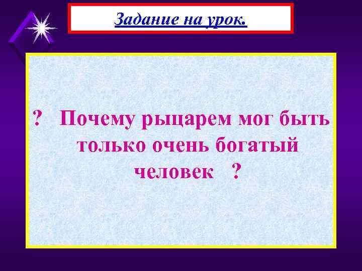 Задание на урок. ? Почему рыцарем мог быть только очень богатый человек ? 