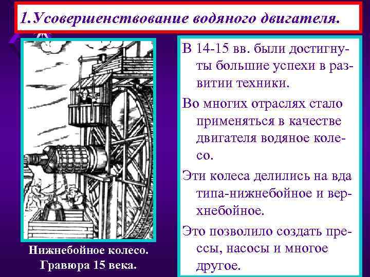 1. Усовершенствование водяного двигателя. Нижнебойное колесо. Гравюра 15 века. В 14 -15 вв. были