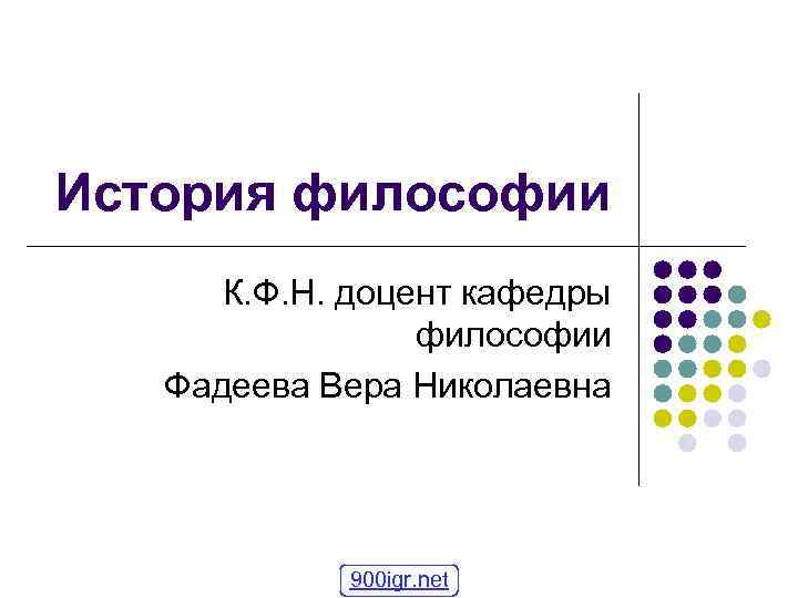 История философии К. Ф. Н. доцент кафедры философии Фадеева Вера Николаевна 900 igr. net