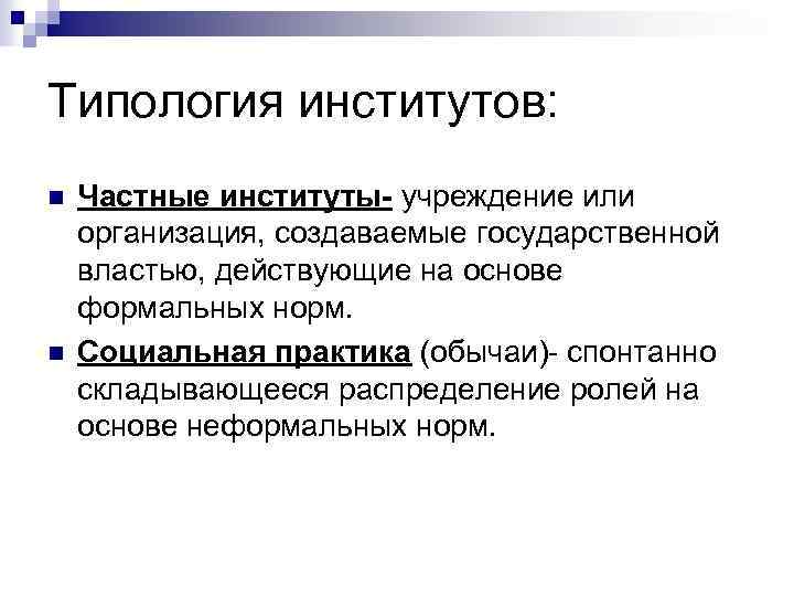 Типология институтов: n n Частные институты- учреждение или организация, создаваемые государственной властью, действующие на