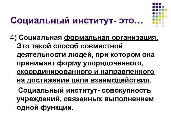 Социальный институт- это… 4) Социальная формальная организация. Это такой способ совместной деятельности людей, при