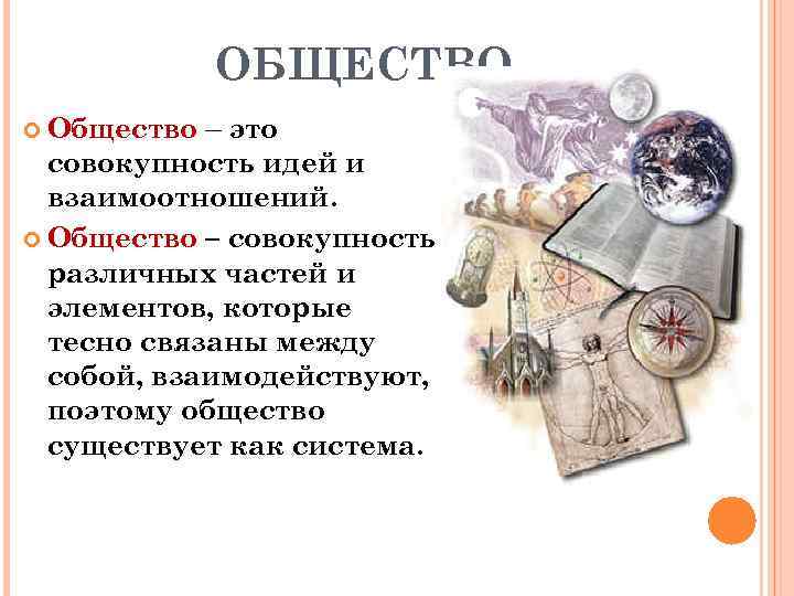 ОБЩЕСТВО – это совокупность идей и взаимоотношений. Общество – совокупность различных частей и элементов,