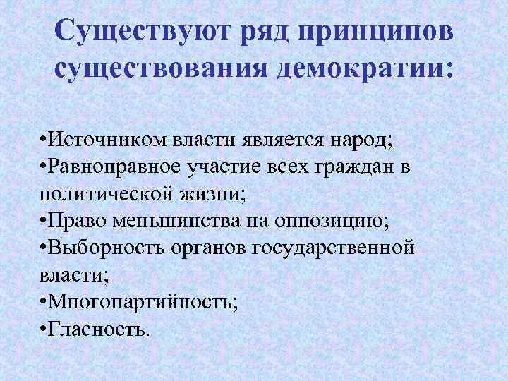 Существуют ряд принципов существования демократии: • Источником власти является народ; • Равноправное участие всех