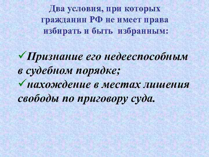 Два условия, при которых гражданин РФ не имеет права избирать и быть избранным: üПризнание