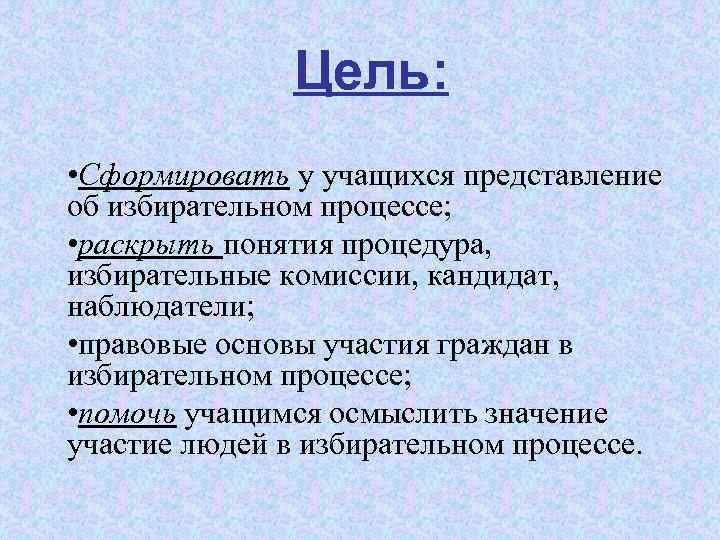 Цель: • Сформировать у учащихся представление об избирательном процессе; • раскрыть понятия процедура, избирательные