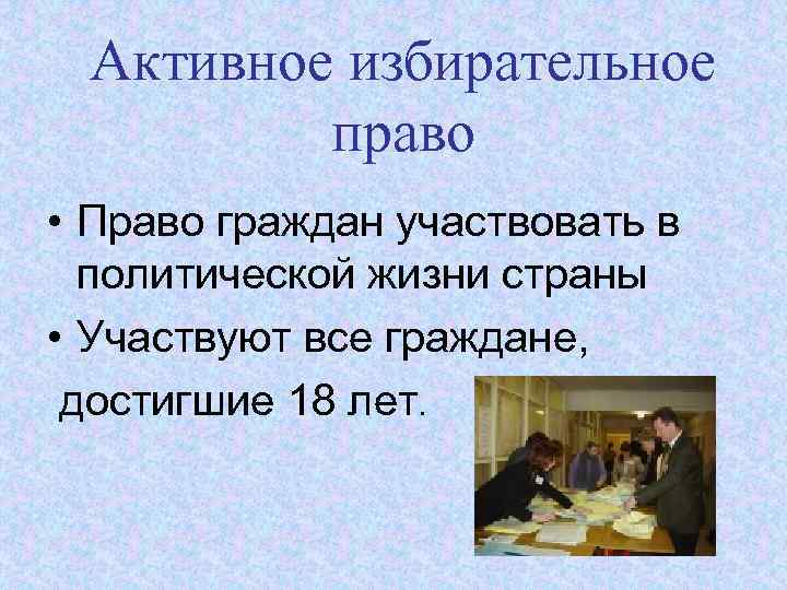 Активное избирательное право • Право граждан участвовать в политической жизни страны • Участвуют все