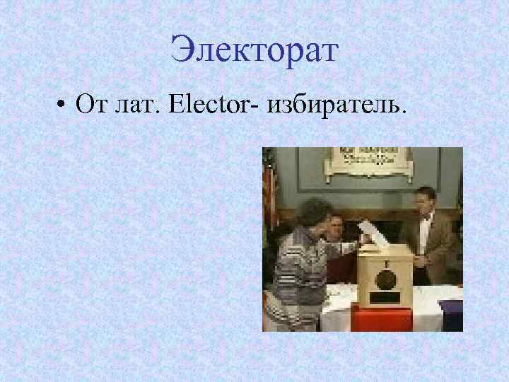 Электорат • От лат. Elector- избиратель. 