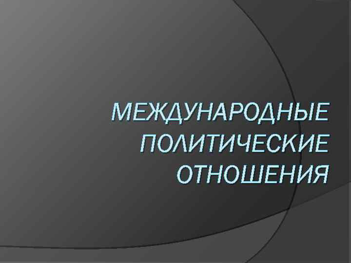 МЕЖДУНАРОДНЫЕ ПОЛИТИЧЕСКИЕ ОТНОШЕНИЯ 