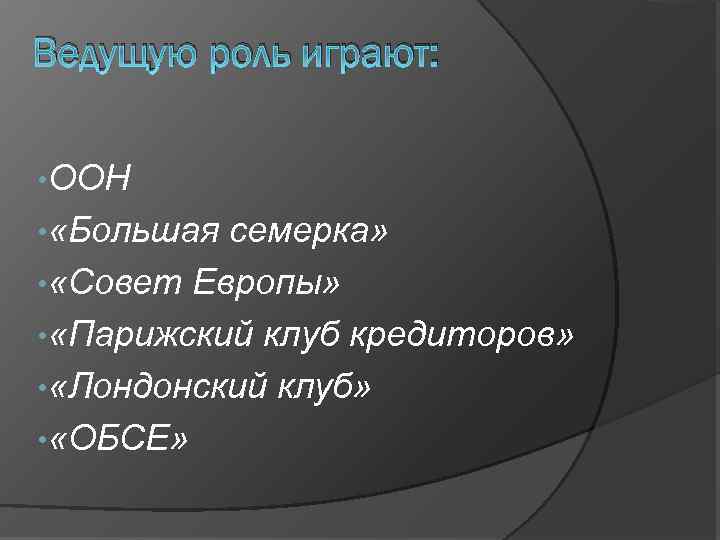 Ведущую роль играют: • ООН • «Большая семерка» • «Совет Европы» • «Парижский клуб