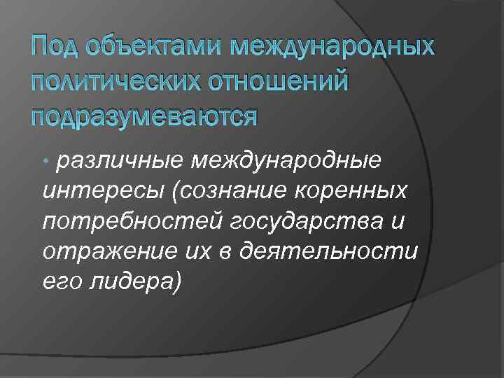Под объектами международных политических отношений подразумеваются различные международные интересы (сознание коренных потребностей государства и