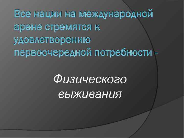 Все нации на международной арене стремятся к удовлетворению первоочередной потребности - Физического выживания 