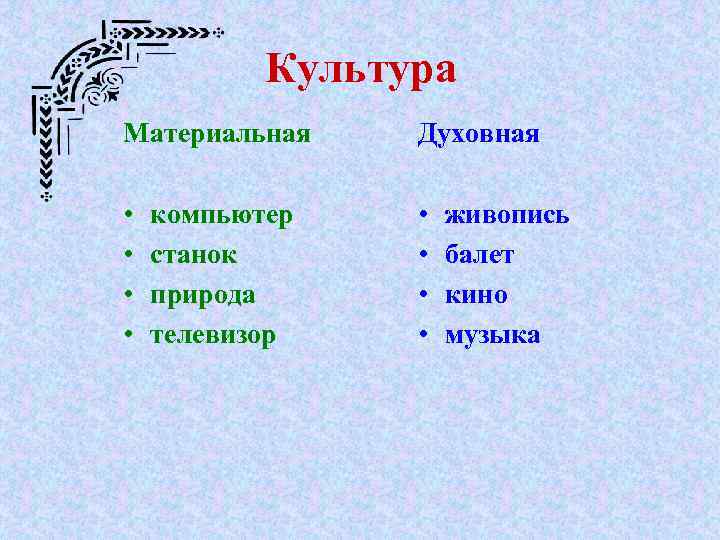 Культура Материальная Духовная • • компьютер станок природа телевизор живопись балет кино музыка 