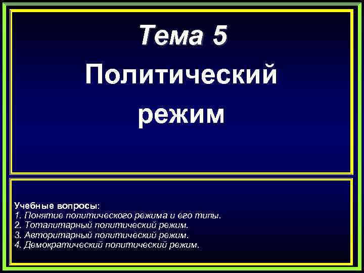 Тема 5 Политический режим Учебные вопросы: 1. Понятие политического режима и его типы. 2.