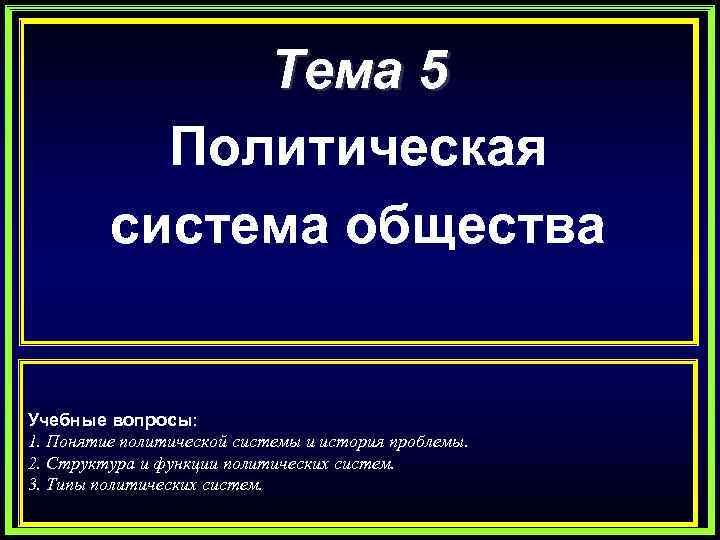 Тема 5 Политическая система общества Учебные вопросы: 1. Понятие политической системы и история проблемы.