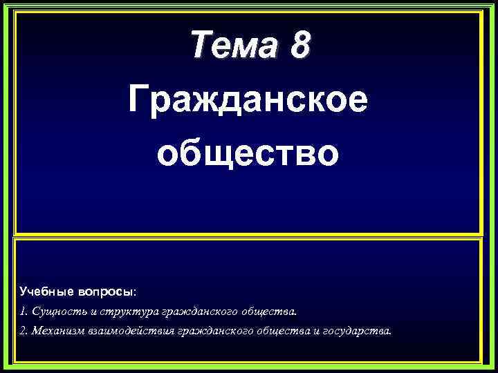 Тема 8 Гражданское общество Учебные вопросы: 1. Сущность и структура гражданского общества. 2. Механизм