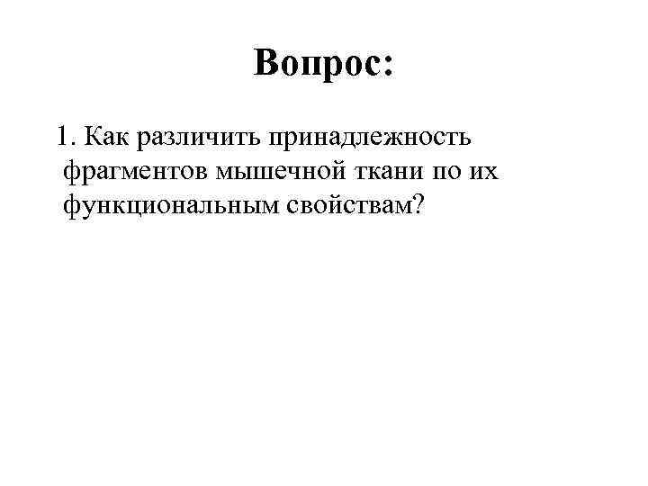 Вопрос: 1. Как различить принадлежность фрагментов мышечной ткани по их функциональным свойствам? 