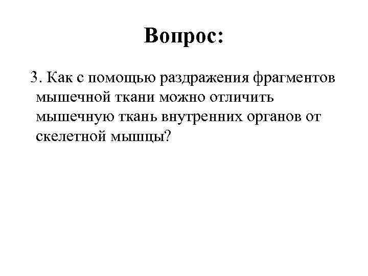 Вопрос: 3. Как с помощью раздражения фрагментов мышечной ткани можно отличить мышечную ткань внутренних