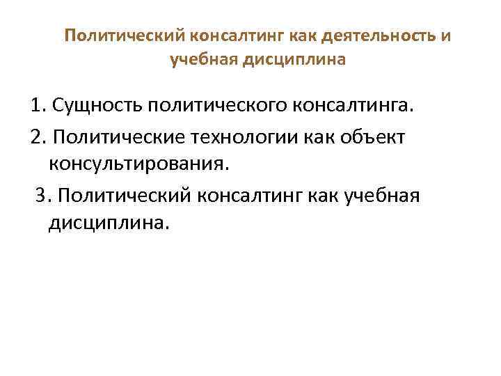 Политический консалтинг как деятельность и учебная дисциплина 1. Сущность политического консалтинга. 2. Политические технологии