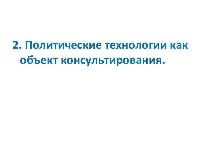 2. Политические технологии как объект консультирования. 