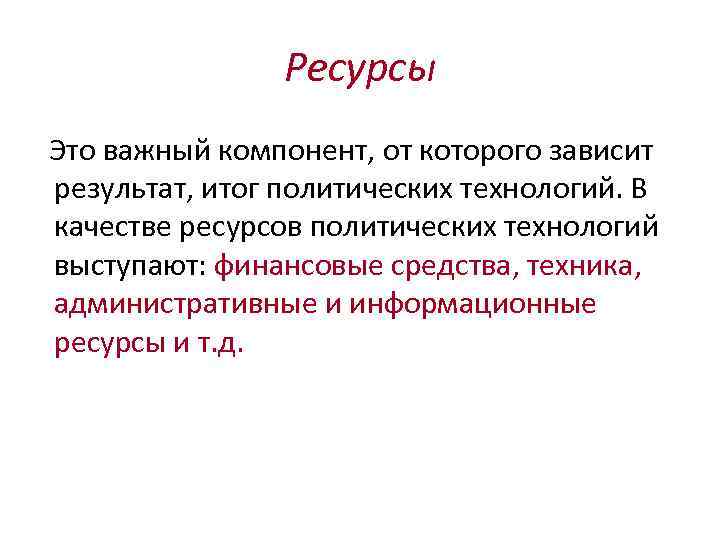 Ресурсы Это важный компонент, от которого зависит результат, итог политических технологий. В качестве ресурсов