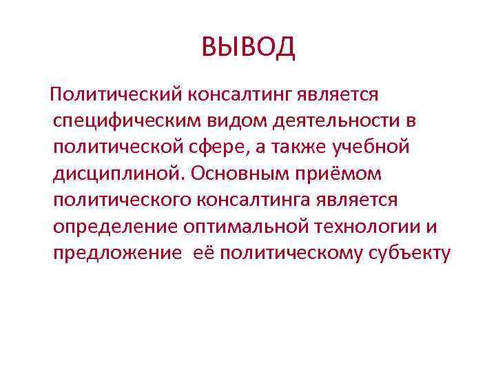 ВЫВОД Политический консалтинг является специфическим видом деятельности в политической сфере, а также учебной дисциплиной.