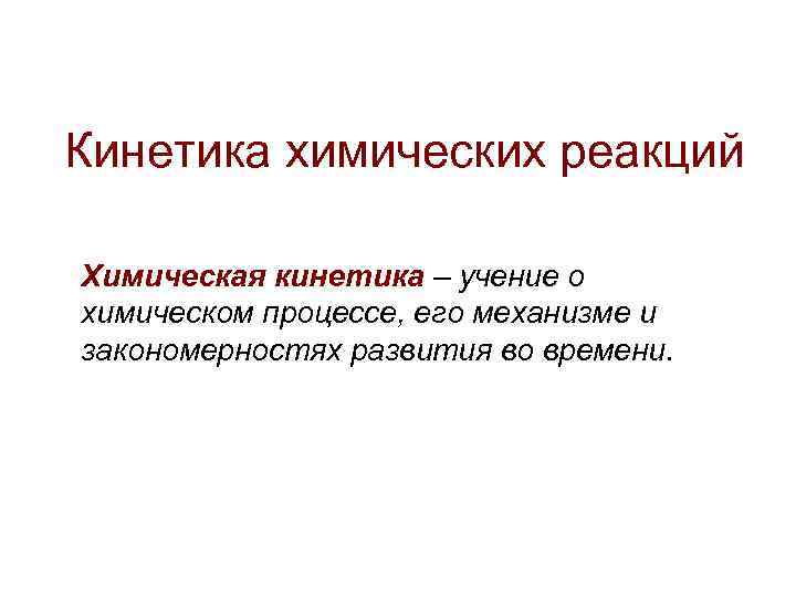 Кинетика химических реакций Химическая кинетика – учение о химическом процессе, его механизме и закономерностях