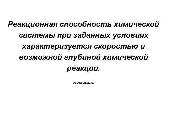 Реакционная способность химической системы при заданных условиях характеризуется скоростью и возможной глубиной химической реакции.
