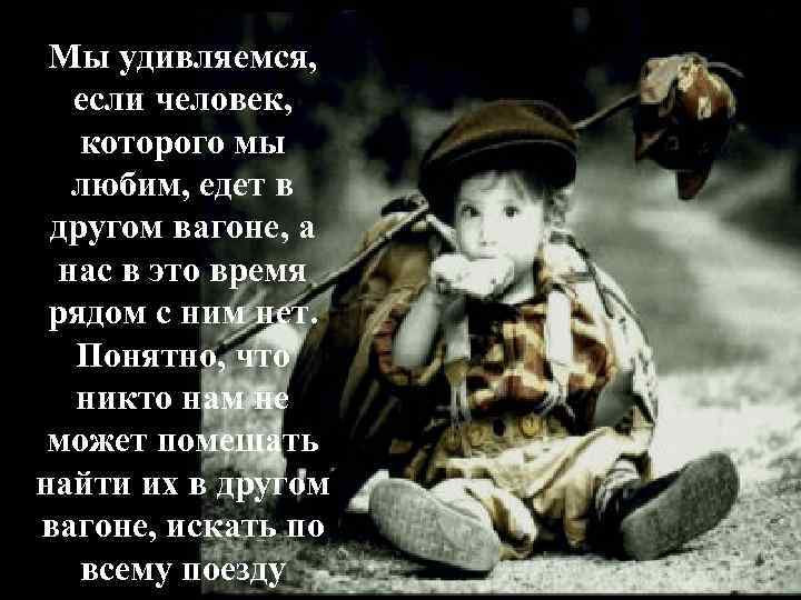 Мы удивляемся, если человек, которого мы любим, едет в другом вагоне, а нас в
