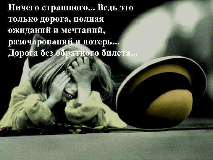 Ничего страшного. . . Ведь это только дорога, полная ожиданий и мечтаний, разочарований и