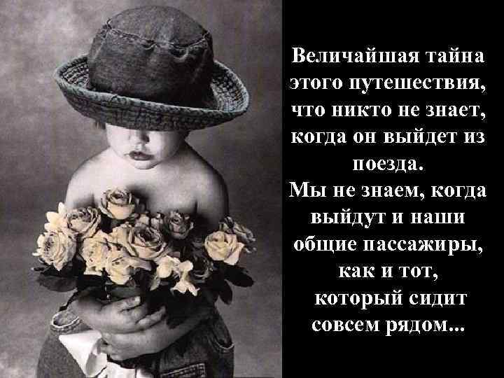 Величайшая тайна этого путешествия, что никто не знает, когда он выйдет из поезда. Мы