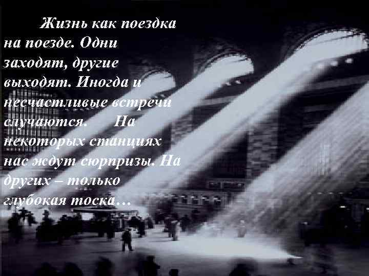 Жизнь как поездка на поезде. Одни заходят, другие выходят. Иногда и несчастливые встречи случаются.