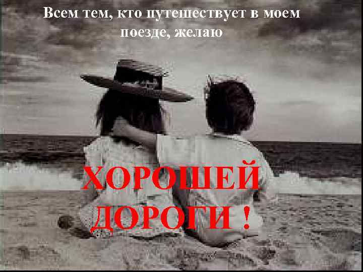 Всем тем, кто путешествует в моем поезде, желаю ХОРОШЕЙ ДОРОГИ ! 