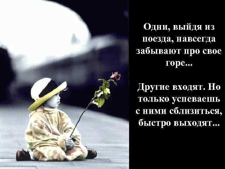 Одни, выйдя из поезда, навсегда забывают про свое горе. . . Другие входят. Но