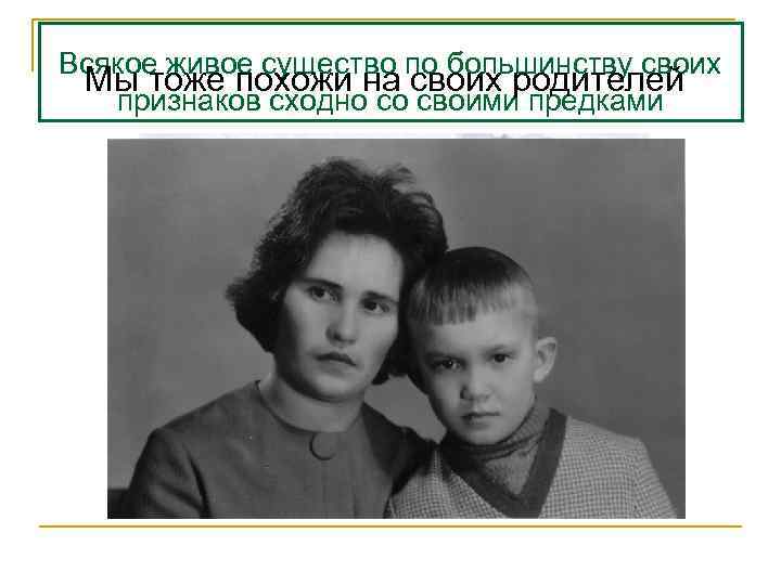 Всякое живое существо по большинству своих Мы тоже похожи на своих родителей признаков сходно