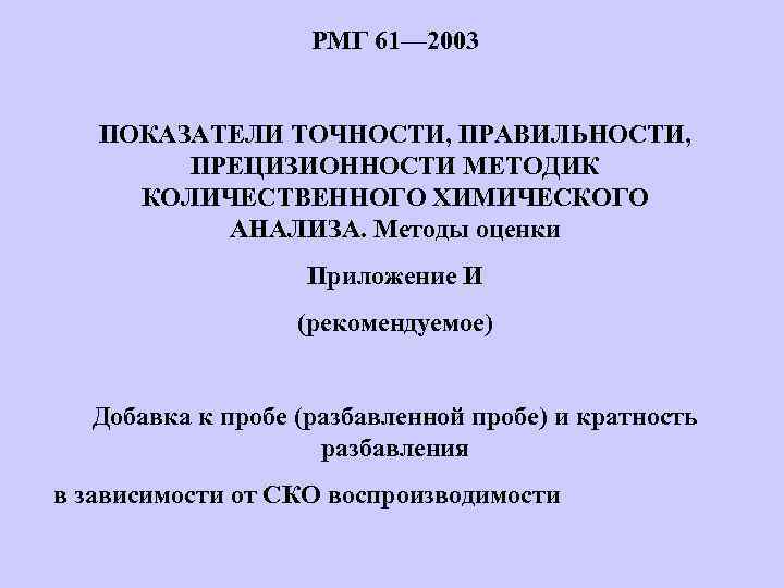 РМГ 61— 2003 ПОКАЗАТЕЛИ ТОЧНОСТИ, ПРАВИЛЬНОСТИ, ПРЕЦИЗИОННОСТИ МЕТОДИК КОЛИЧЕСТВЕННОГО ХИМИЧЕСКОГО АНАЛИЗА. Методы оценки Приложение